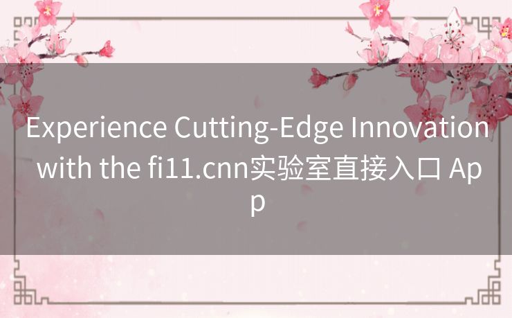Experience Cutting-Edge Innovation with the fi11.cnn实验室直接入口 App