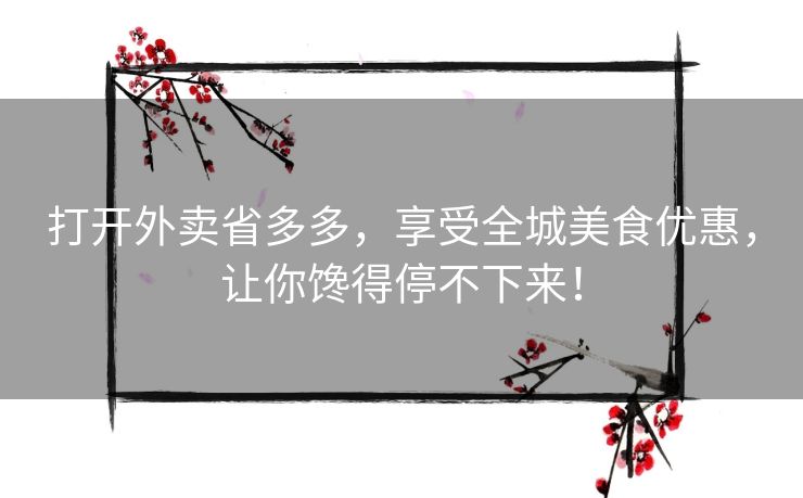 打开外卖省多多，享受全城美食优惠，让你馋得停不下来！