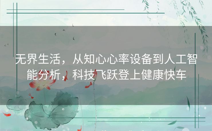 无界生活，从知心心率设备到人工智能分析，科技飞跃登上健康快车