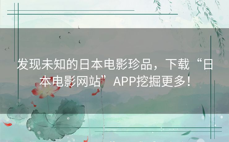 发现未知的日本电影珍品，下载“日本电影网站”APP挖掘更多！