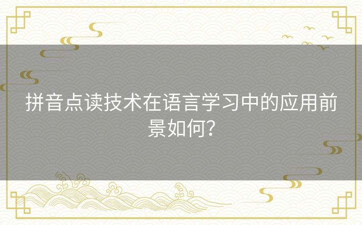 拼音点读技术在语言学习中的应用前景如何？