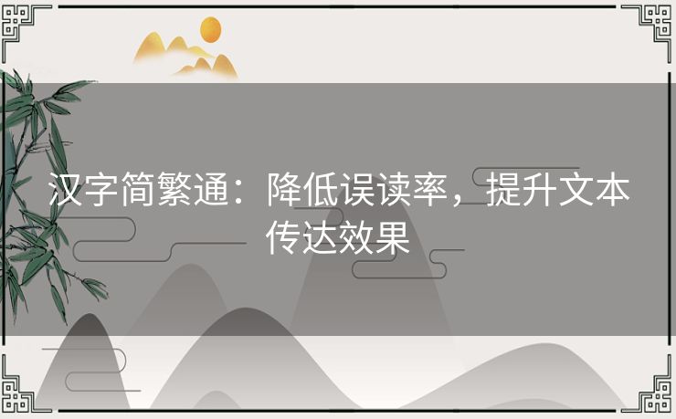 汉字简繁通：降低误读率，提升文本传达效果
