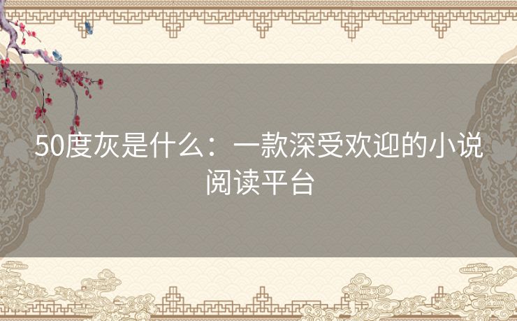 50度灰是什么：一款深受欢迎的小说阅读平台