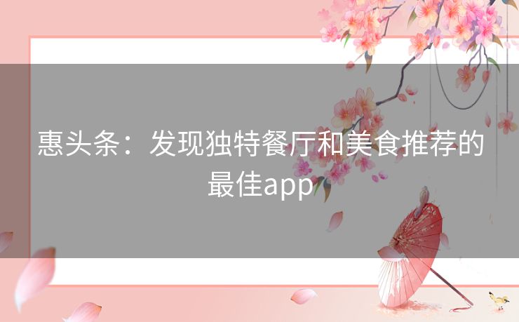 惠头条：发现独特餐厅和美食推荐的最佳app