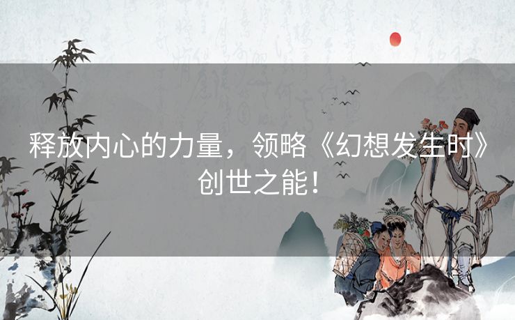 释放内心的力量，领略《幻想发生时》创世之能！