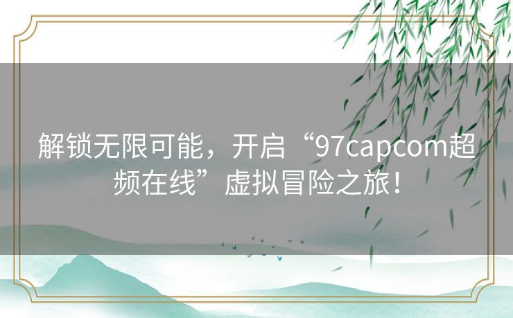 解锁无限可能，开启“97capcom超频在线”虚拟冒险之旅！