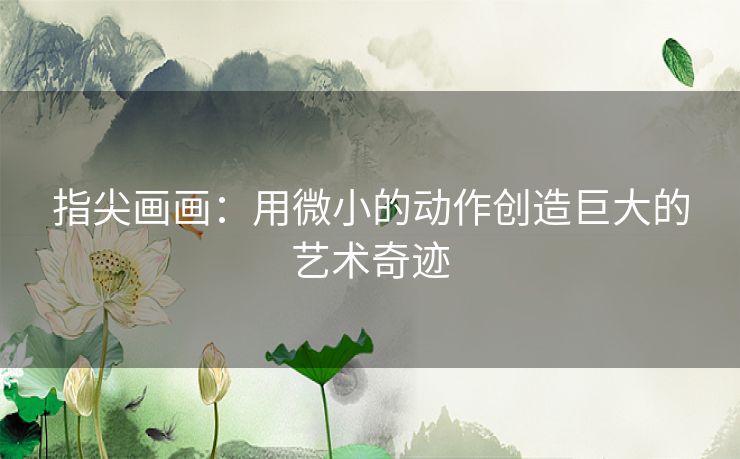指尖画画：用微小的动作创造巨大的艺术奇迹