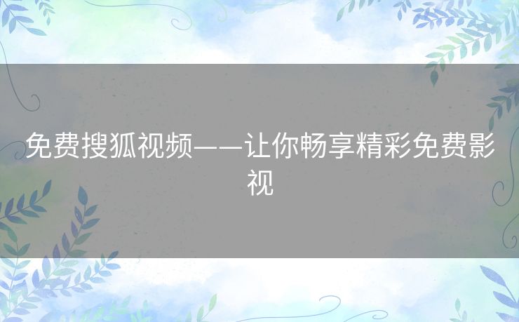 免费搜狐视频——让你畅享精彩免费影视