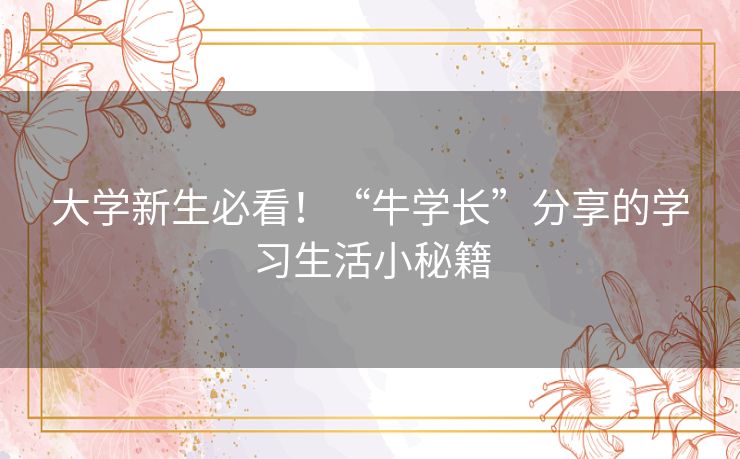 大学新生必看！“牛学长”分享的学习生活小秘籍