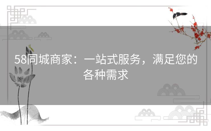 58同城商家：一站式服务，满足您的各种需求