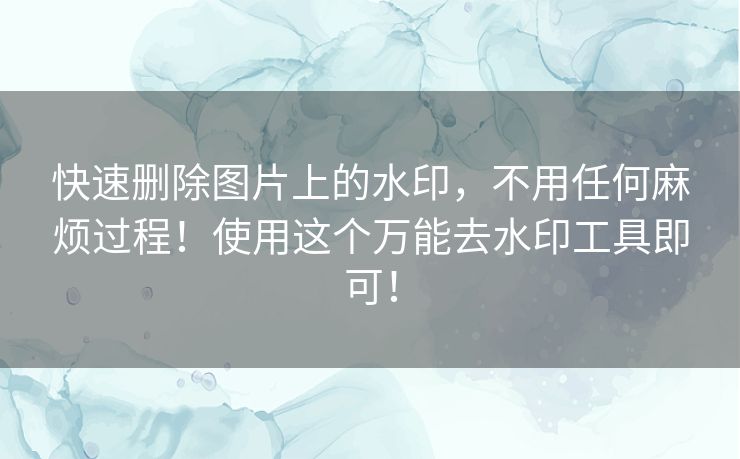 快速删除图片上的水印，不用任何麻烦过程！使用这个万能去水印工具即可！