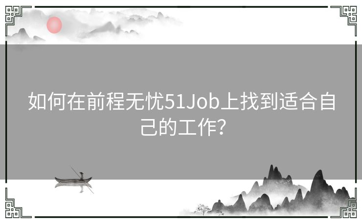 如何在前程无忧51Job上找到适合自己的工作？