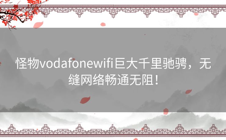 怪物vodafonewifi巨大千里驰骋，无缝网络畅通无阻！