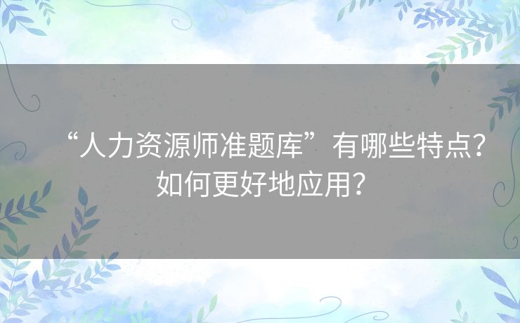 “人力资源师准题库”有哪些特点？如何更好地应用？