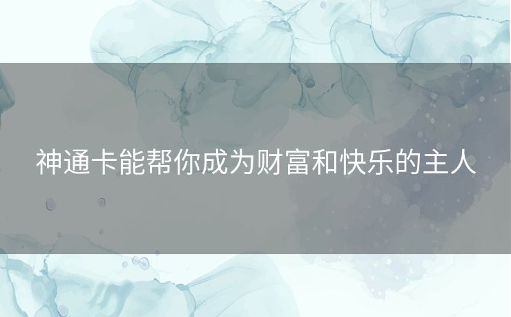 神通卡能帮你成为财富和快乐的主人