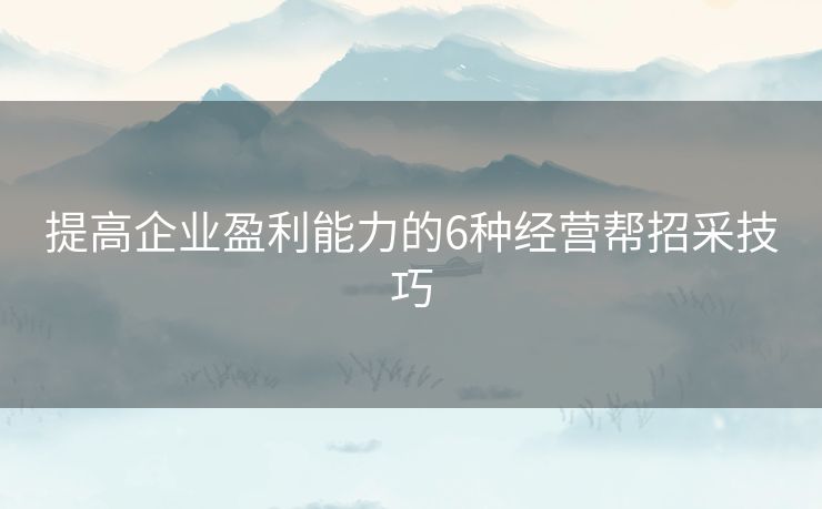提高企业盈利能力的6种经营帮招采技巧