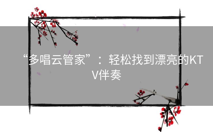 “多唱云管家”：轻松找到漂亮的KTV伴奏