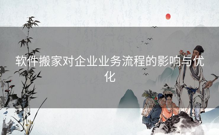 软件搬家对企业业务流程的影响与优化