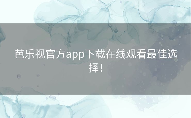 芭乐视官方app下载在线观看最佳选择！