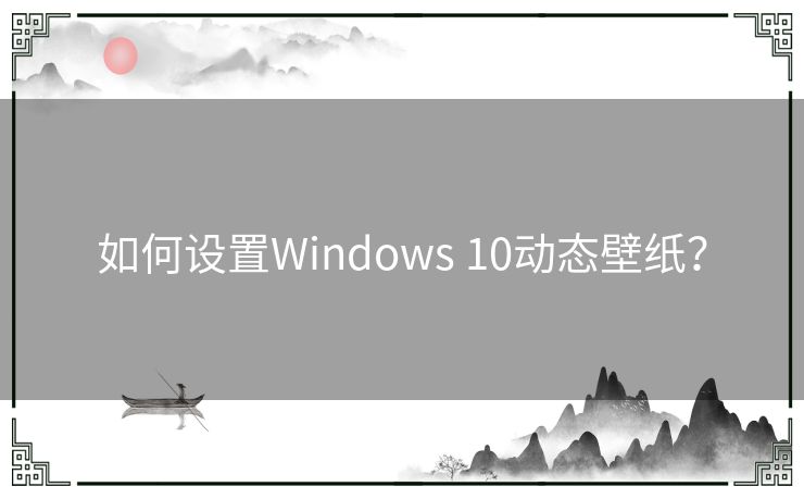 如何设置Windows 10动态壁纸？