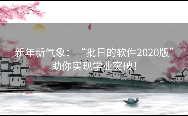 新年新气象：“批日的软件2020版”助你实现学业突破！