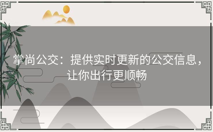 掌尚公交：提供实时更新的公交信息，让你出行更顺畅