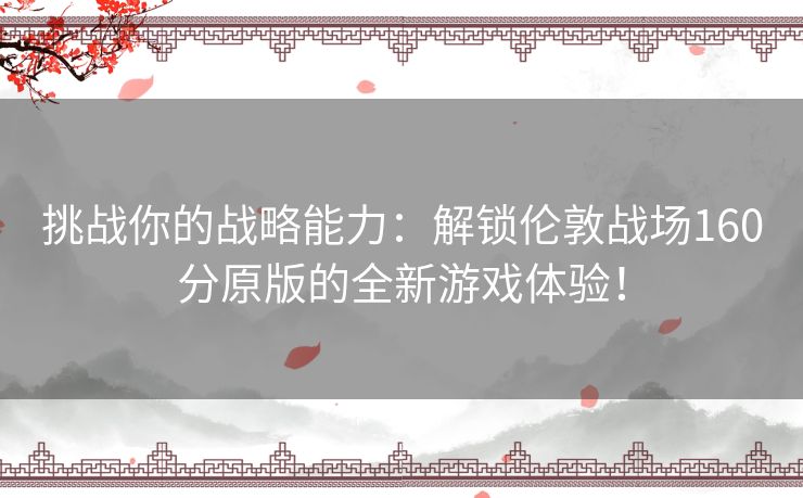挑战你的战略能力：解锁伦敦战场160分原版的全新游戏体验！