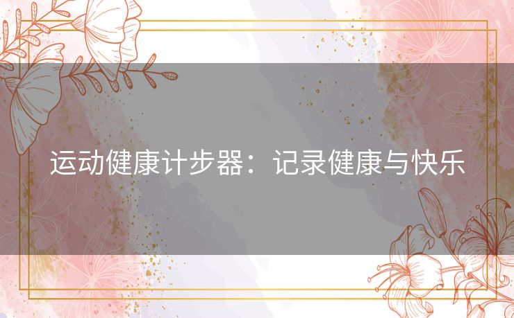 运动健康计步器：记录健康与快乐