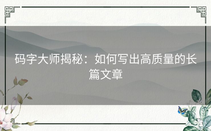 码字大师揭秘：如何写出高质量的长篇文章