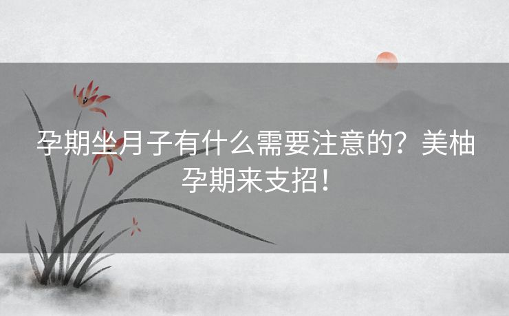 孕期坐月子有什么需要注意的？美柚孕期来支招！