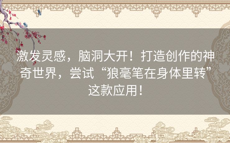 激发灵感，脑洞大开！打造创作的神奇世界，尝试“狼毫笔在身体里转”这款应用！