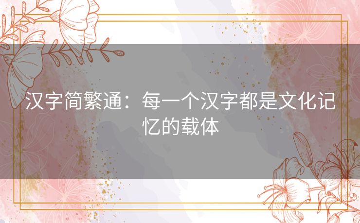 汉字简繁通：每一个汉字都是文化记忆的载体