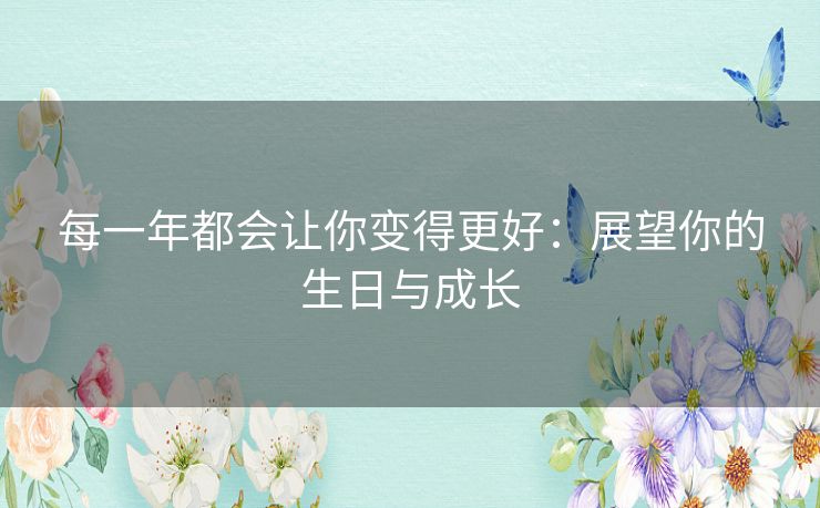 每一年都会让你变得更好：展望你的生日与成长