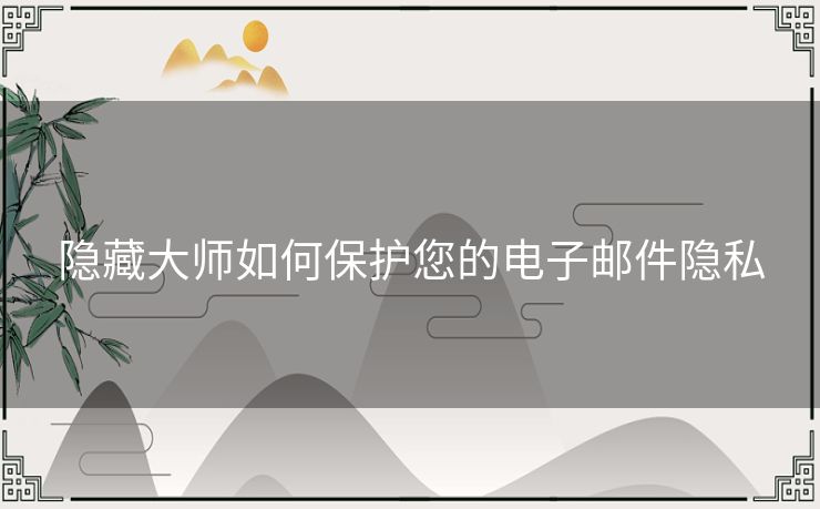 隐藏大师如何保护您的电子邮件隐私