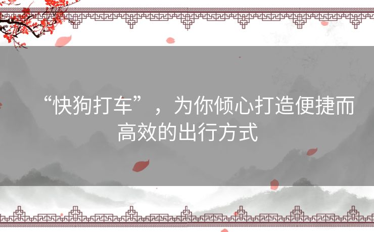 “快狗打车”，为你倾心打造便捷而高效的出行方式