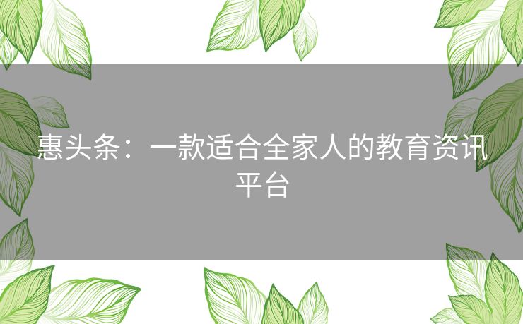 惠头条：一款适合全家人的教育资讯平台