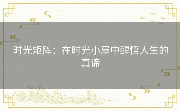 时光矩阵：在时光小屋中醒悟人生的真谛