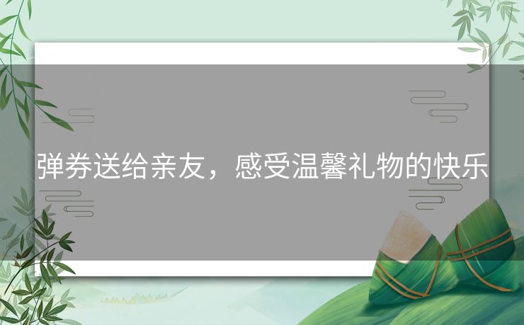 弹券送给亲友，感受温馨礼物的快乐