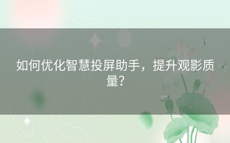 如何优化智慧投屏助手，提升观影质量？
