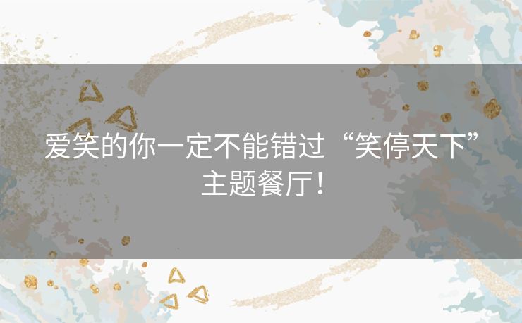 爱笑的你一定不能错过“笑停天下”主题餐厅！