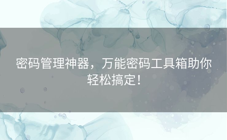 密码管理神器，万能密码工具箱助你轻松搞定！