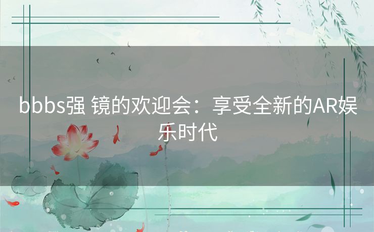 bbbs强 镜的欢迎会：享受全新的AR娱乐时代