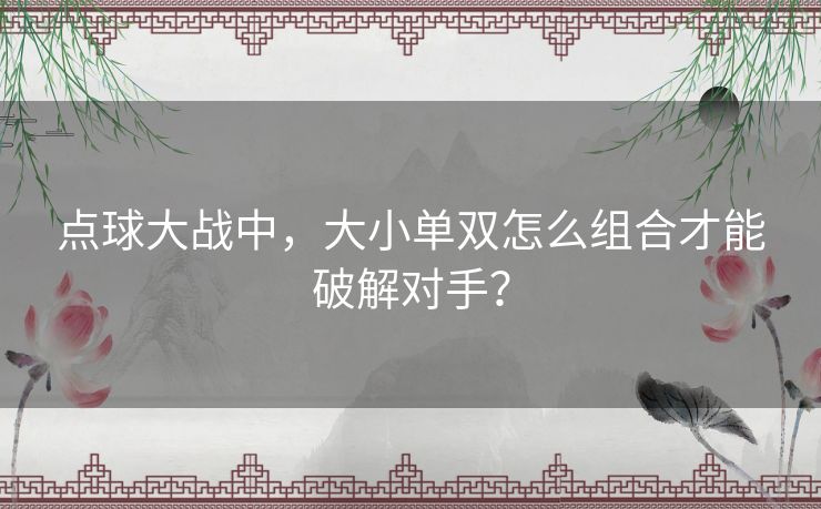 点球大战中，大小单双怎么组合才能破解对手？
