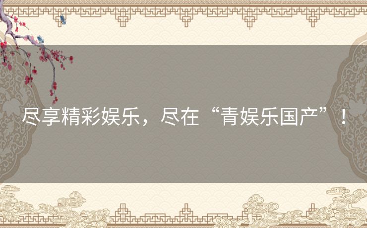 尽享精彩娱乐，尽在“青娱乐国产”！