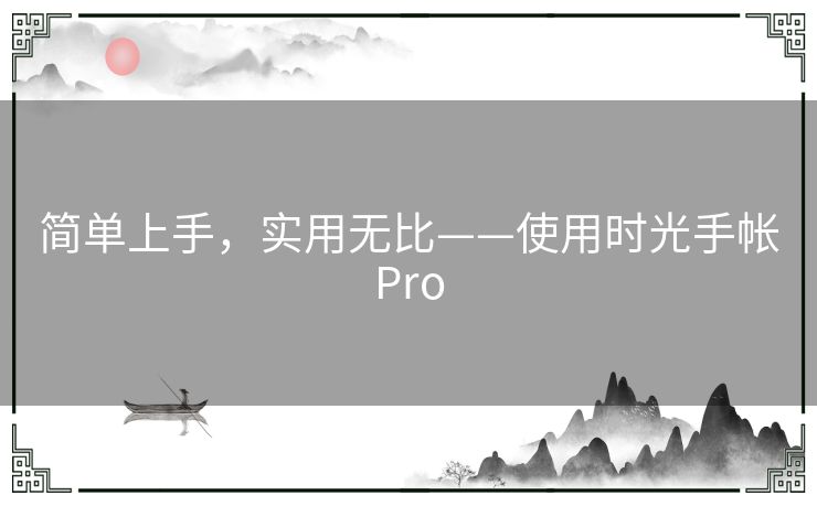 简单上手，实用无比——使用时光手帐Pro