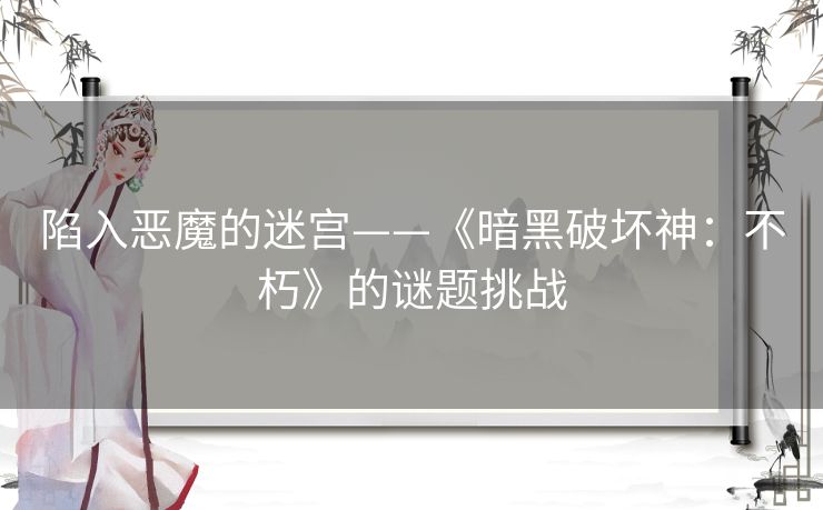陷入恶魔的迷宫——《暗黑破坏神：不朽》的谜题挑战