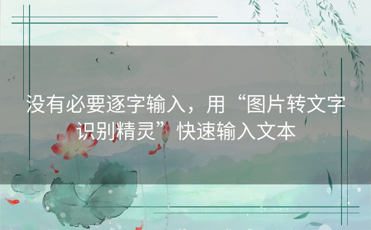 没有必要逐字输入，用“图片转文字识别精灵”快速输入文本
