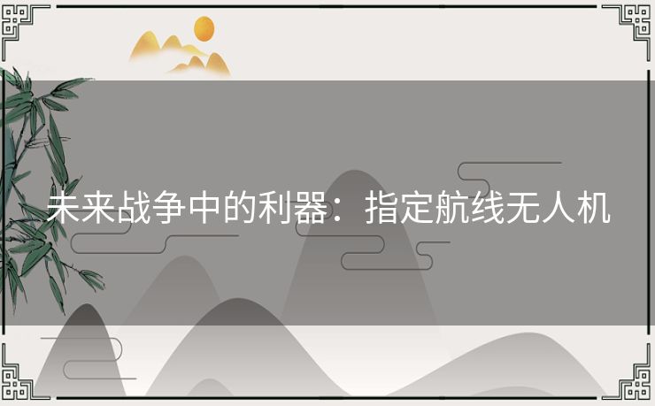 未来战争中的利器：指定航线无人机