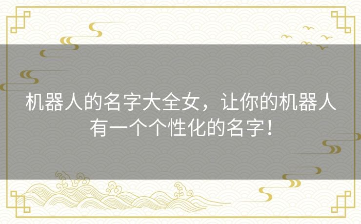 机器人的名字大全女，让你的机器人有一个个性化的名字！