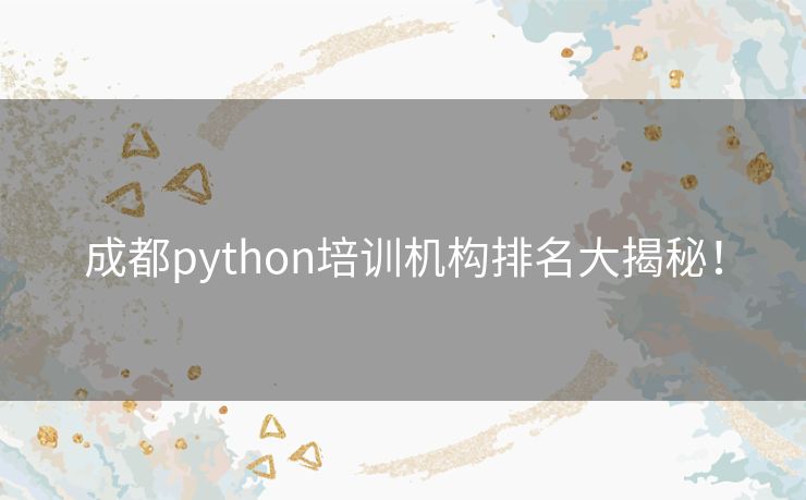 成都python培训机构排名大揭秘！